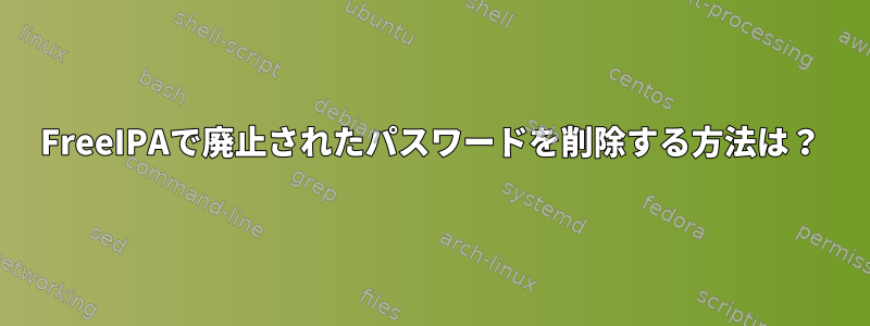 FreeIPAで廃止されたパスワードを削除する方法は？