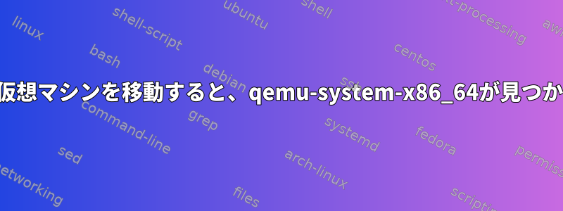 マシン間で仮想マシンを移動すると、qemu-system-x86_64が見つかりません。