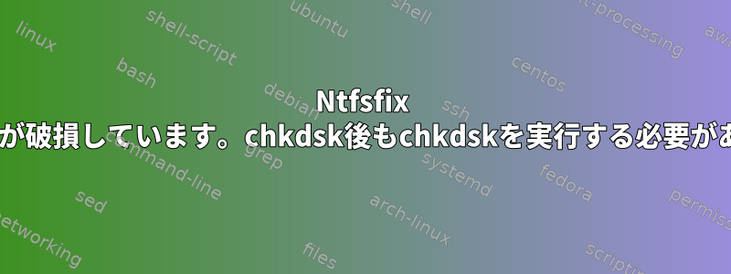 Ntfsfix "ボリュームが破損しています。chkdsk後もchkdskを実行する必要があります。"