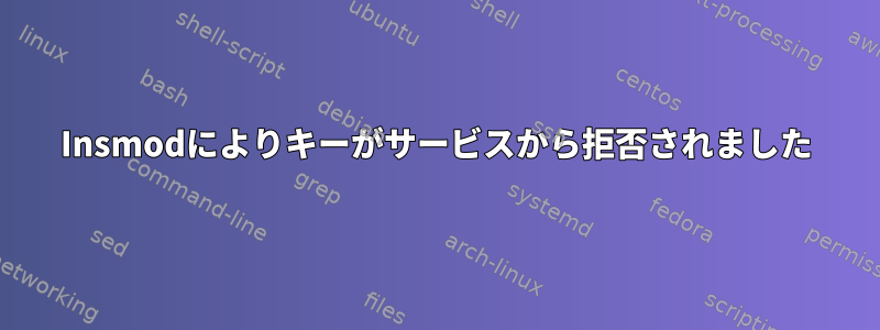 Insmodによりキーがサービスから拒否されました