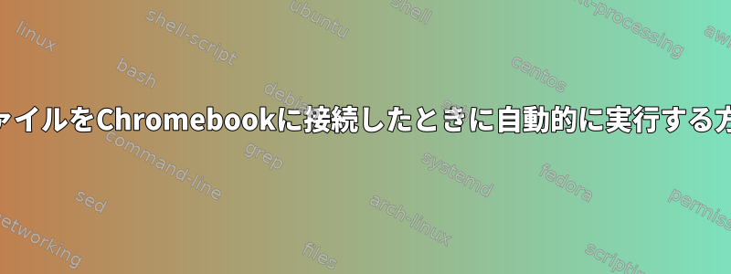 USBファイルをChromebookに接続したときに自動的に実行する方法は？