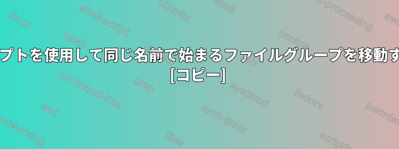 bashスクリプトを使用して同じ名前で始まるファイルグループを移動する方法は？ [コピー]