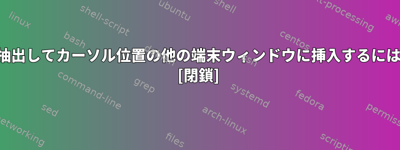 キリングからテキストを抽出してカーソル位置の他の端末ウィンドウに挿入するにはどうすればよいですか？ [閉鎖]