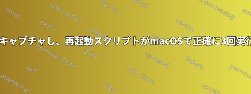 SIGTERMをキャプチャし、再起動スクリプトがmacOSで正確に3回実行されます。