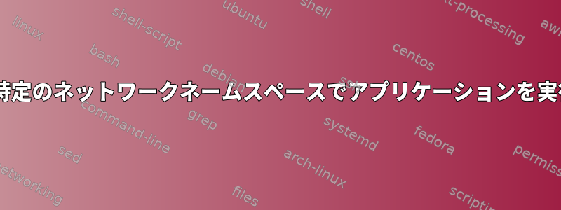 Sudoなしで特定のネットワークネームスペースでアプリケーションを実行しますか？