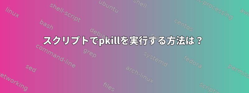 スクリプトでpkillを実行する方法は？