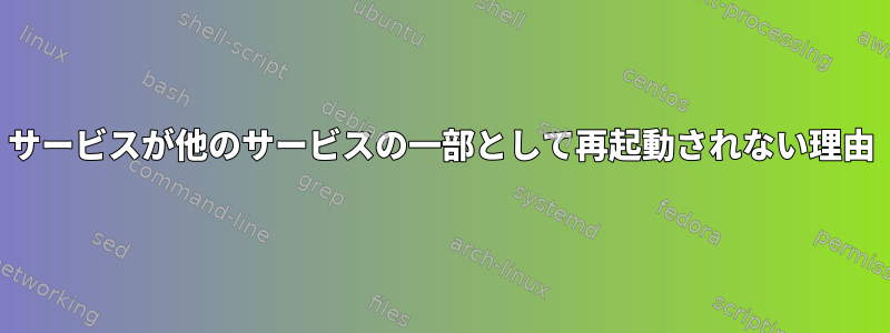 サービスが他のサービスの一部として再起動されない理由