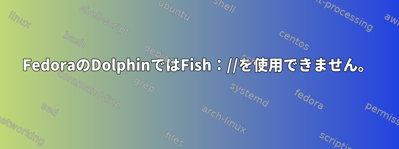 FedoraのDolphinではFish：//を使用できません。