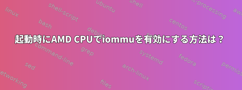 起動時にAMD CPUでiommuを有効にする方法は？