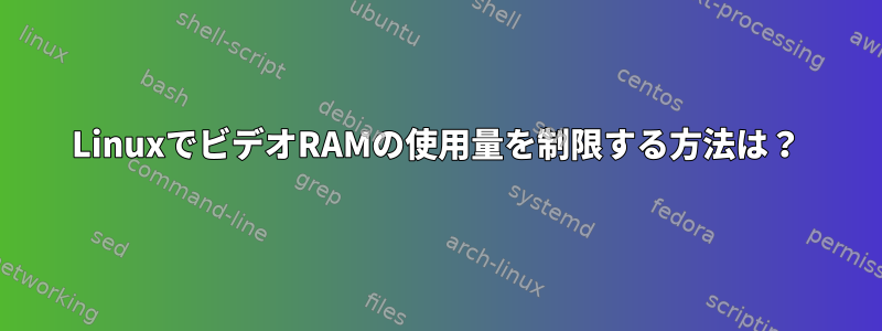 LinuxでビデオRAMの使用量を制限する方法は？