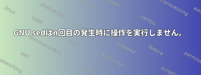 GNU sedはn回目の発生時に操作を実行しません。