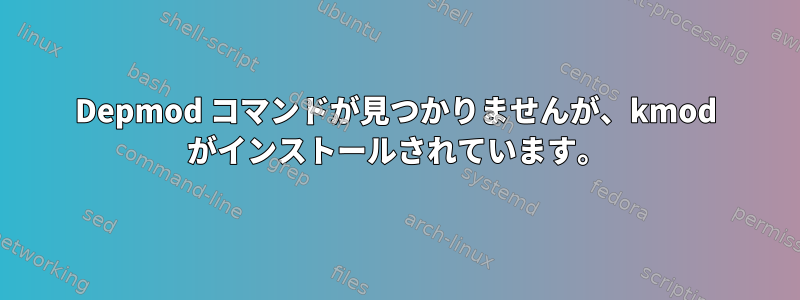 Depmod コマンドが見つかりませんが、kmod がインストールされています。