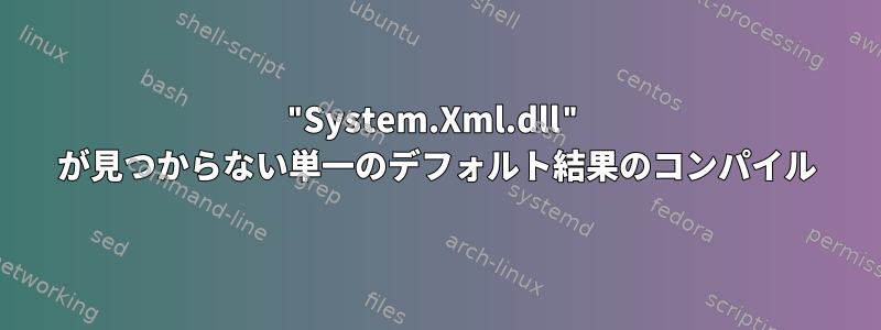 "System.Xml.dll" が見つからない単一のデフォルト結果のコンパイル