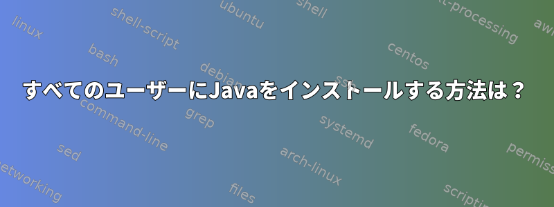 すべてのユーザーにJavaをインストールする方法は？