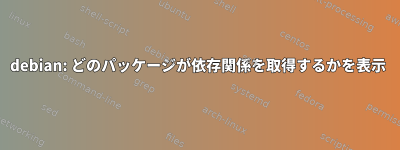 debian: どのパッケージが依存関係を取得するかを表示