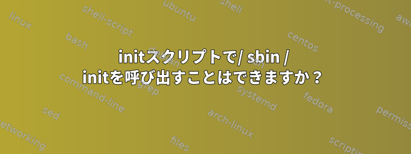 initスクリプトで/ sbin / initを呼び出すことはできますか？