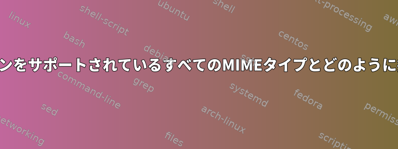 アプリケーションをサポートされているすべてのMIMEタイプとどのように接続しますか？