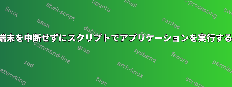 端末を中断せずにスクリプトでアプリケーションを実行する