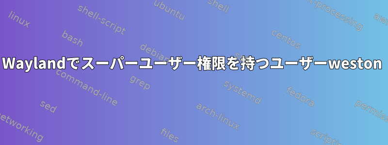 Waylandでスーパーユーザー権限を持つユーザーweston