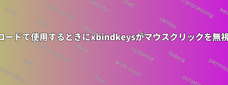 マウスボタンコードで使用するときにxbindkeysがマウスクリックを無視するのを防ぐ