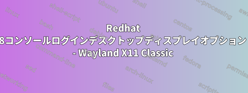 Redhat 8コンソールログインデスクトップディスプレイオプション - Wayland X11 Classic