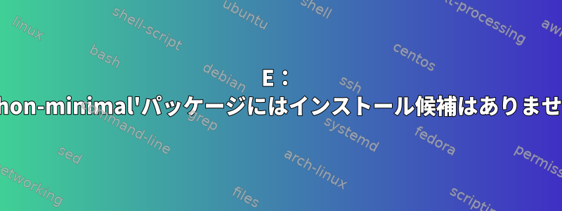 E： 'python-minimal'パッケージにはインストール候補はありません。