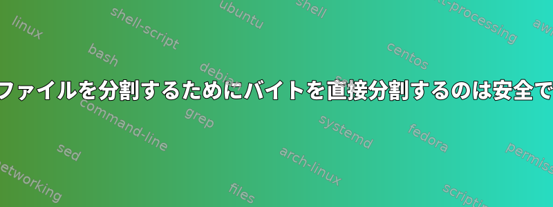 大容量ファイルを分割するためにバイトを直接分割するのは安全ですか？