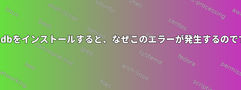 mariadbをインストールすると、なぜこのエラーが発生するのですか？