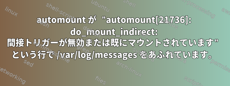 automount が "automount[21736]: do_mount_indirect: 間接トリガーが無効または既にマウントされています" という行で /var/log/messages をあふれています。