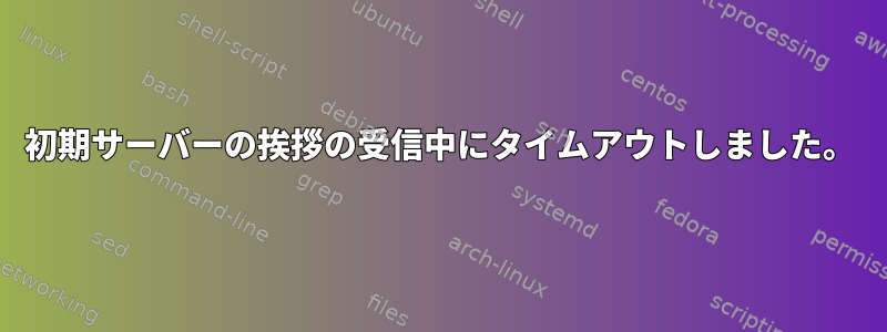 初期サーバーの挨拶の受信中にタイムアウトしました。