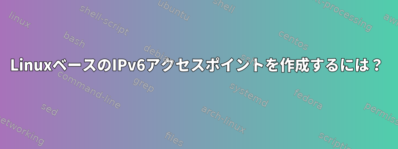 LinuxベースのIPv6アクセスポイントを作成するには？