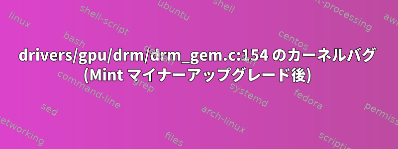 drivers/gpu/drm/drm_gem.c:154 のカーネルバグ (Mint マイナーアップグレード後)