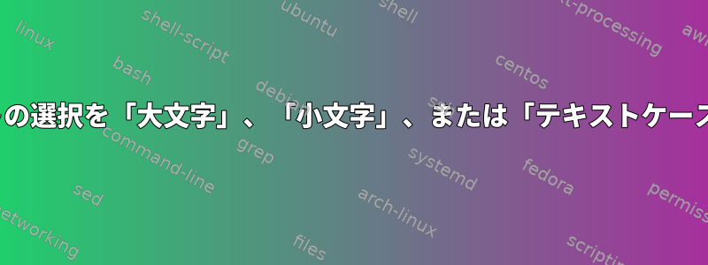 キーバインディングを使用して、GUIテキストの選択を「大文字」、「小文字」、または「テキストケース」から目的の大文字と小文字に変換します。