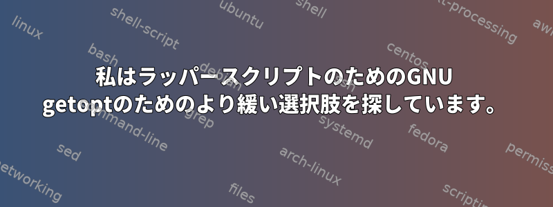 私はラッパースクリプトのためのGNU getoptのためのより緩い選択肢を探しています。