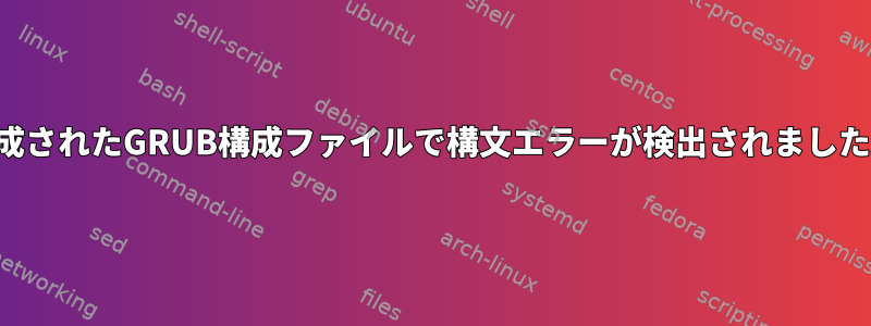 生成されたGRUB構成ファイルで構文エラーが検出されました。