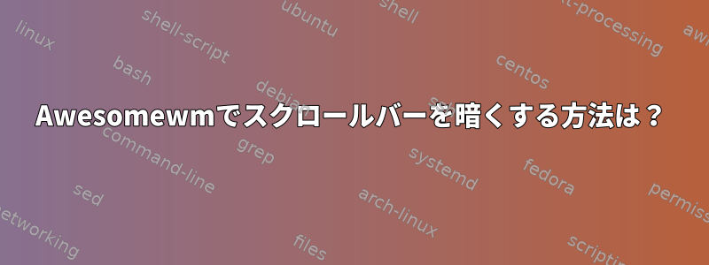 Awesomewmでスクロールバーを暗くする方法は？