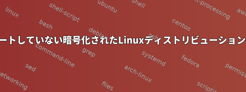 インストーラが暗号化をサポートしていない暗号化されたLinuxディストリビューションをインストールする方法は？