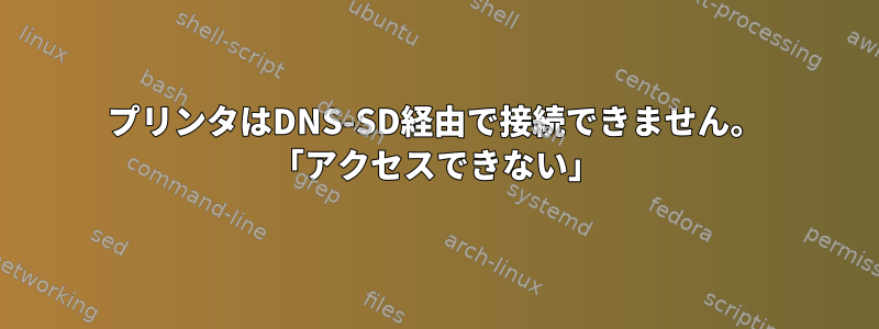 プリンタはDNS-SD経由で接続できません。 「アクセスできない」