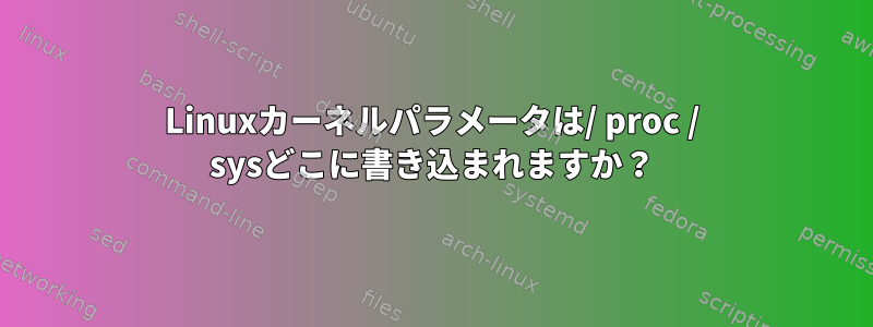 Linuxカーネルパラメータは/ proc / sysどこに書き込まれますか？