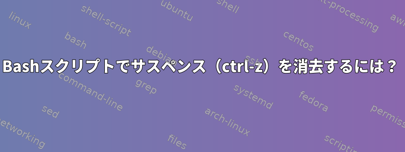 Bashスクリプトでサスペンス（ctrl-z）を消去するには？