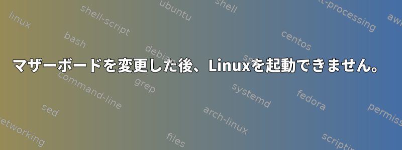 マザーボードを変更した後、Linuxを起動できません。