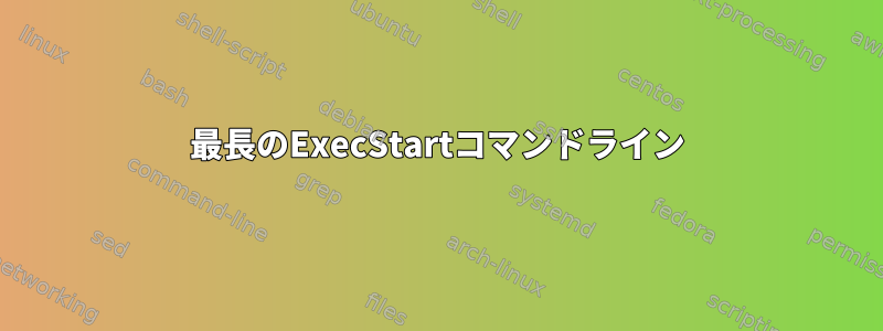 最長のExecStartコマンドライン