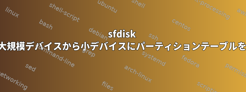 sfdisk を使用して大規模デバイスから小デバイスにパーティションテーブルをコピーする