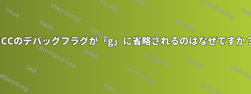 GCCのデバッグフラグが「g」に省略されるのはなぜですか？