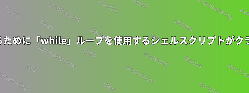 ファイルを読み取るために「while」ループを使用するシェルスクリプトがクラッシュしました。