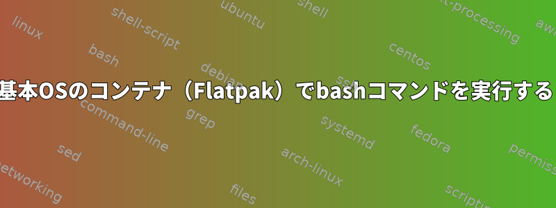 基本OSのコンテナ（Flatpak）でbashコマンドを実行する