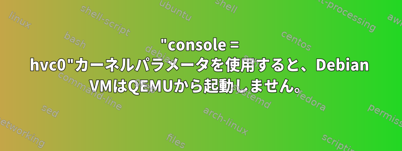 "console = hvc0"カーネルパラメータを使用すると、Debian VMはQEMUから起動しません。