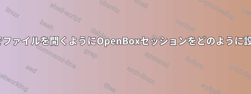 MIMEタイプでファイルを開くようにOpenBoxセッションをどのように設定しますか？