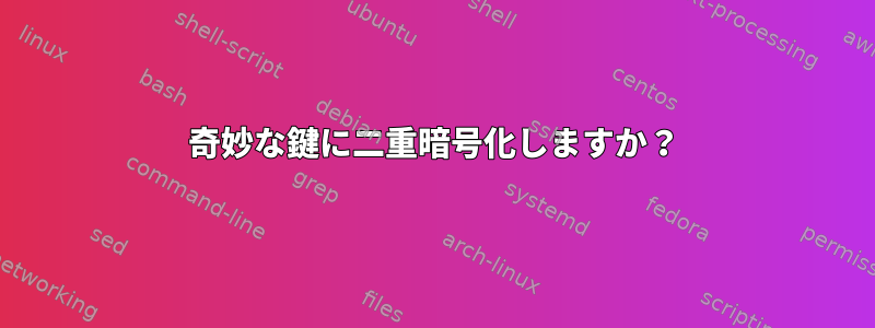 奇妙な鍵に二重暗号化しますか？