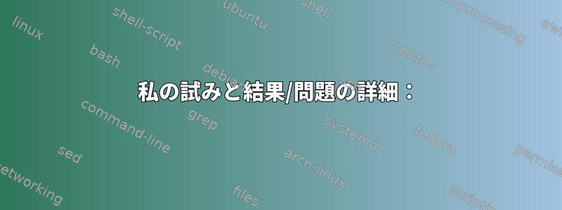 私の試みと結果/問題の詳細：